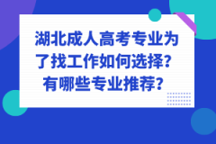 湖北成人高考專業(yè)為了找工作如何選擇？有哪些專業(yè)推薦？