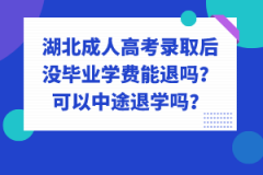 湖北成人高考錄取后沒畢業(yè)學(xué)費能退嗎？可以中途退學(xué)嗎？