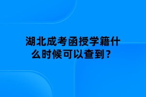 湖北成考函授學籍什么時候可以查到？