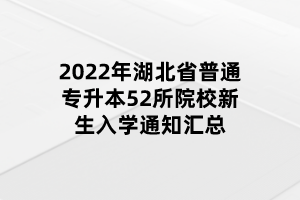 2022年湖北省普通專升本52所院校新生入學(xué)通知匯總