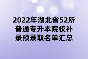 2022年湖北省52所普通專升本院校補(bǔ)錄預(yù)錄取名單匯總