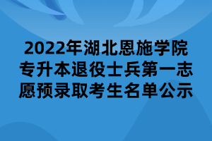 2022年湖北恩施學(xué)院專升本退役士兵第一志愿預(yù)錄取考生名單公示