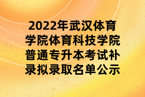 2022年武漢體育學院體育科技學院普通專升本考試補錄擬錄取名單公示