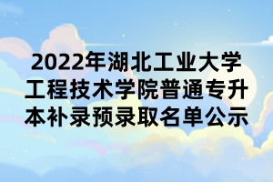 2022年湖北工業(yè)大學工程技術學院普通專升本補錄預錄取名單公示.png