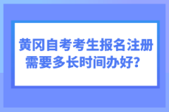 黃岡自考考生報名注冊需要多長時間辦好？