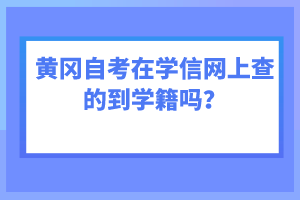 黃岡自考在學信網(wǎng)上查的到學籍嗎？