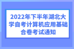 2022年下半年湖北大學自考計算機應用基礎合卷考試通知