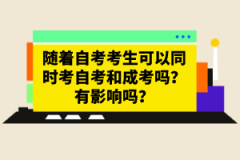 隨著自考考生可以同時(shí)考自考和成考嗎？有影響嗎？