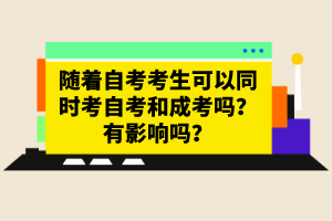 隨著自考考生可以同時(shí)考自考和成考嗎？有影響嗎？