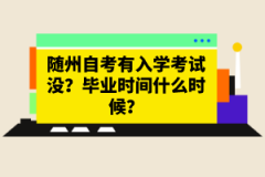 隨州自考有入學(xué)考試沒？畢業(yè)時(shí)間什么時(shí)候？