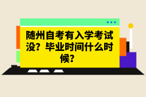 隨州自考有入學(xué)考試沒(méi)？畢業(yè)時(shí)間什么時(shí)候？