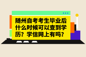 隨州自考考生畢業(yè)后什么時(shí)候可以查到學(xué)歷？學(xué)信網(wǎng)上有嗎？