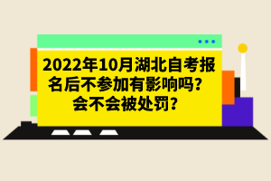 2022年10月湖北自考報(bào)名后不參加有影響嗎？會不會被處罰？