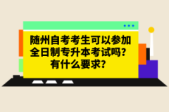 隨州自考考生可以參加全日制專升本考試嗎？有什么要求？