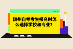 隨州自考考生報(bào)名時(shí)怎么選擇學(xué)校和專業(yè)？