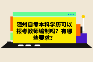 隨州自考本科學歷可以報考教師編制嗎？有哪些要求？