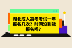 湖北成人高考考試一年報名幾次？時間沒到能報名嗎？