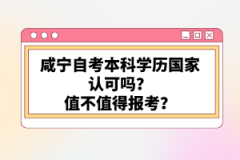 咸寧自考本科學歷國家認可嗎？值不值得報考？