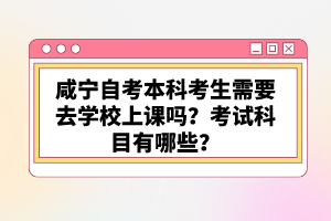 咸寧自考本科考生需要去學(xué)校上課嗎？考試科目有哪些？