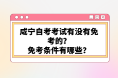 咸寧自考考試有沒有免考的？免考條件有哪些？