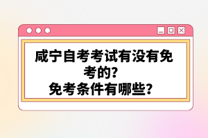 咸寧自考考試有沒(méi)有免考的？免考條件有哪些？