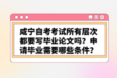 咸寧自考考試所有層次都要寫畢業(yè)論文嗎？申請畢業(yè)需要哪些條件？