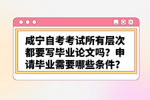 咸寧自考考試所有層次都要寫畢業(yè)論文嗎？申請(qǐng)畢業(yè)需要哪些條件？