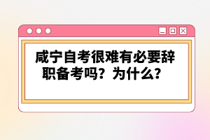 咸寧自考很難有必要辭職備考嗎？為什么？