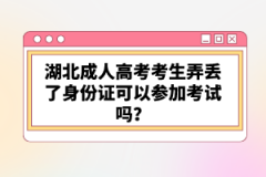 湖北成人高考考生弄丟了身份證可以參加考試嗎？