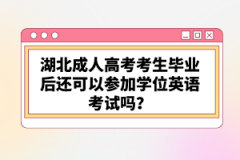 湖北成人高考考生畢業(yè)后還可以參加學(xué)位英語考試嗎？