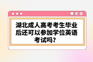 湖北成人高考考生畢業(yè)后還可以參加學(xué)位英語考試嗎？