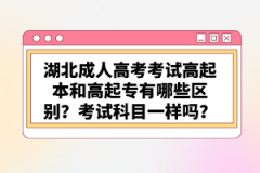 湖北成人高考考試高起本和高起專有哪些區(qū)別？考試科目一樣嗎？