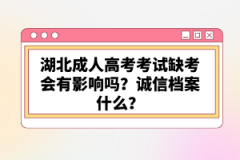 湖北成人高考考試缺考會有影響嗎？誠信檔案什么？
