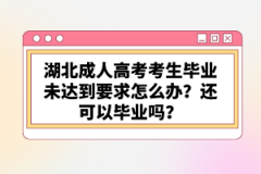 湖北成人高考考生畢業(yè)未達到要求怎么辦？還可以畢業(yè)嗎？