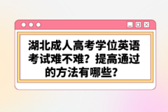 湖北成人高考學(xué)位英語考試難不難？提高通過的方法有哪些？