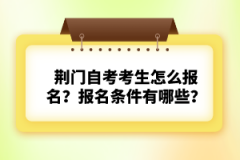 荊門自考考生怎么報(bào)名？報(bào)名條件有哪些？