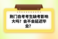 荊門自考考生缺考影響大嗎？會(huì)不會(huì)延遲畢業(yè)？