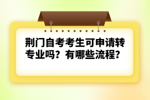 荊門自考考生可申請(qǐng)轉(zhuǎn)專業(yè)嗎？有哪些流程？