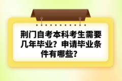 荊門自考本科考生需要幾年畢業(yè)？申請(qǐng)畢業(yè)條件有哪些？