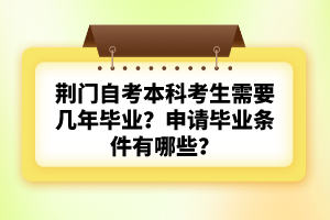 荊門自考本科考生需要幾年畢業(yè)？申請畢業(yè)條件有哪些？