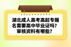 湖北成人高考高起專報名需要高中畢業(yè)證嗎？審核資料有哪些？