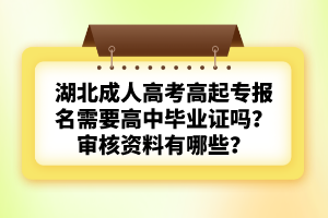 湖北成人高考高起專報名需要高中畢業(yè)證嗎？審核資料有哪些？