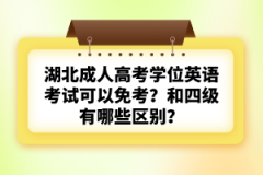 湖北成人高考學位英語考試可以免考？和四級有哪些區(qū)別？