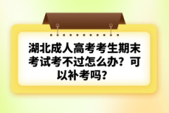 湖北成人高考考生期末考試考不過怎么辦？可以補考嗎？