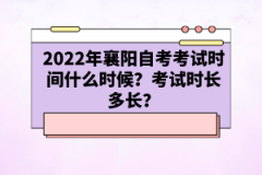 2022年襄陽自考考試時間什么時候？考試時長多長？