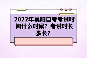 2022年襄陽(yáng)自考考試時(shí)間什么時(shí)候？考試時(shí)長(zhǎng)多長(zhǎng)？