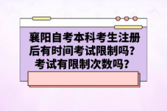 襄陽自考本科考生注冊后有時間考試限制嗎？考試有限制次數(shù)嗎？