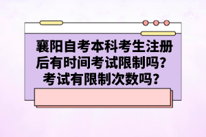 襄陽自考本科考生注冊后有時間考試限制嗎？考試有限制次數(shù)嗎？