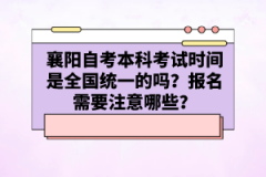 襄陽自考本科考試時間是全國統(tǒng)一的嗎？報名需要注意哪些？