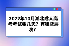 2022年10月湖北成人高考考試要幾天？有哪些層次？